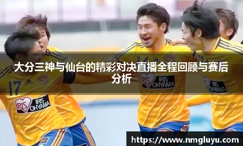 大分三神与仙台的精彩对决直播全程回顾与赛后分析