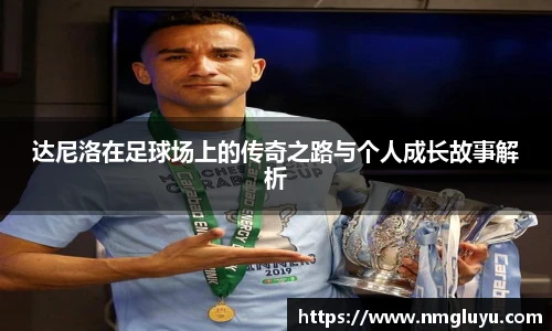 达尼洛在足球场上的传奇之路与个人成长故事解析