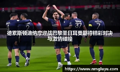 德累斯顿迪纳摩迎战巴黎圣日耳曼期待精彩对决与激情碰撞
