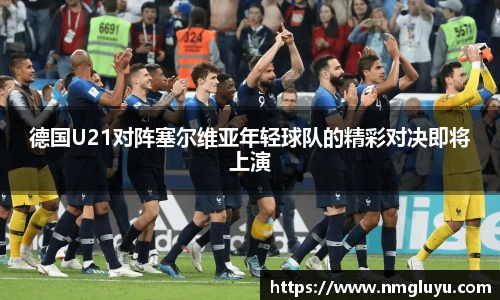德国U21对阵塞尔维亚年轻球队的精彩对决即将上演